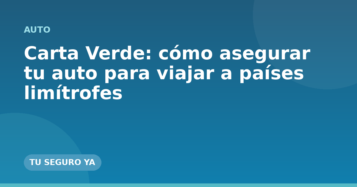 Carta Verde: cómo asegurar tu auto para viajar a países limítrofes
