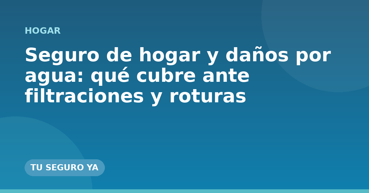 Seguro de hogar y daños por agua: qué cubre ante filtraciones y roturas